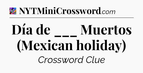 Día de ___ Muertos (Mexican holiday) Crossword Clue