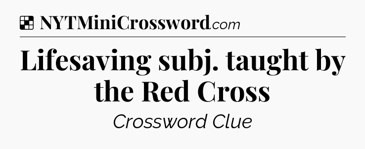 Solution: Lifesaving subj. taught by the Red Cross - NYT Crossword