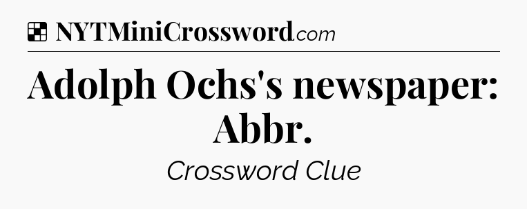 Solution: Adolph Ochs's newspaper: Abbr - NYT Crossword