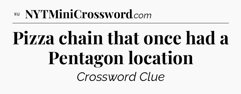 Pizza chain that once had a Pentagon location - WSJ Crossword