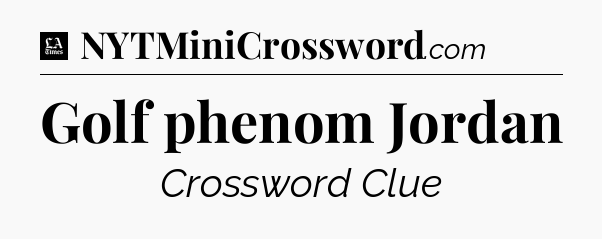 Golf phenom Jordan - LA Times Crossword
