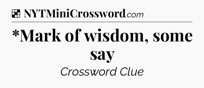 Solution: *Mark of wisdom, some say - NYT Crossword