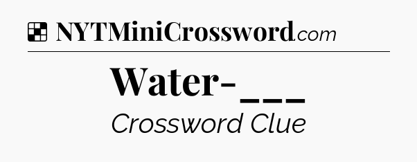 Solution: Water-___ - NYT Crossword