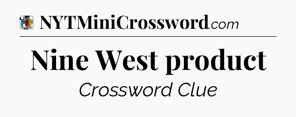 Nine West product Crossword Clue