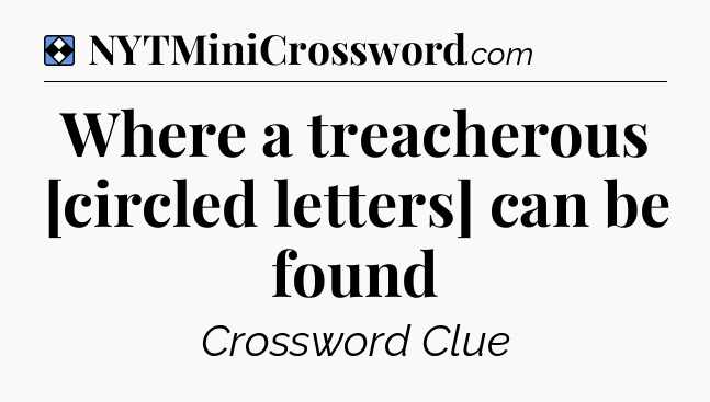 Solution: Where a treacherous [circled letters] can be found - NYT Mini Crossword