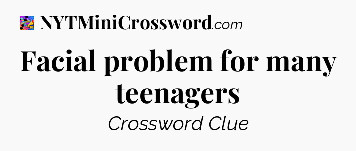 Facial problem for many teenagers Crossword Clue