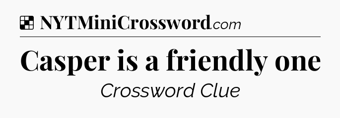 Solution: Casper is a friendly one - NYT Crossword