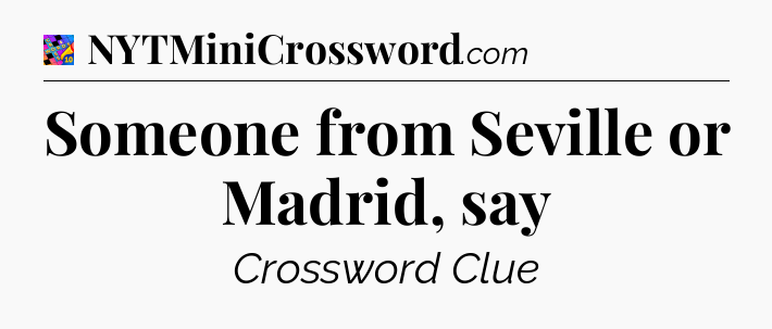 Someone from Seville or Madrid, say Crossword Clue