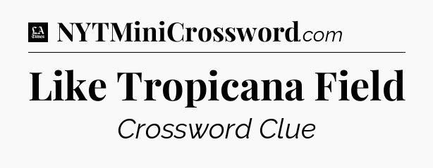 Like Tropicana Field - LA Times Crossword
