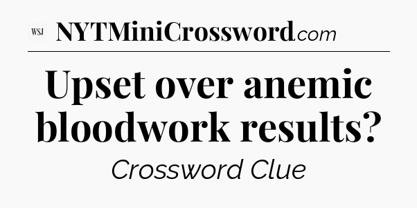 Upset over anemic bloodwork results - WSJ Crossword