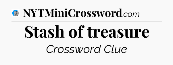 Stash of treasure Crossword Clue