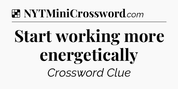 Solution: Start working more energetically - NYT Crossword