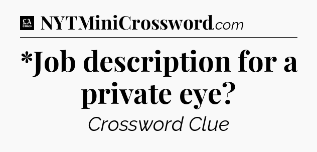 *Job description for a private eye - LA Times Crossword