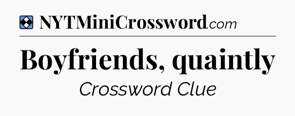Solution: Boyfriends, quaintly - NYT Mini Crossword