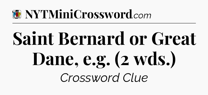 Saint Bernard or Great Dane, e.g. (2 wds.) Crossword Clue