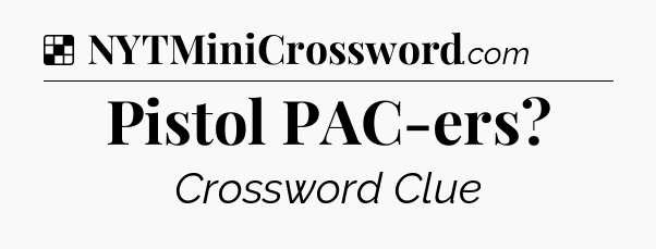 Solution: Pistol PAC-ers - NYT Crossword