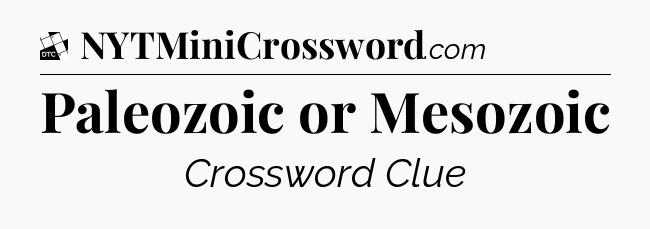 Paleozoic or Mesozoic - Daily Themed Classic Crossword