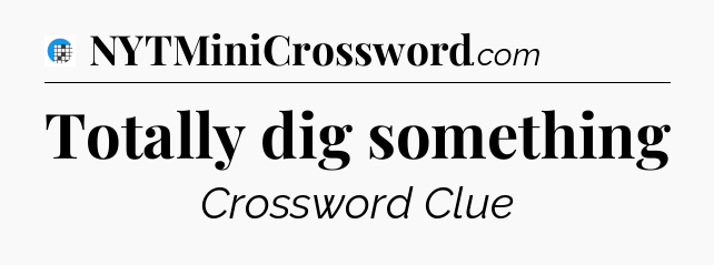 Totally dig something Crossword Clue