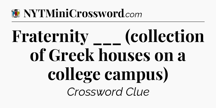 Fraternity ___ (collection of Greek houses on a college campus) Crossword Clue