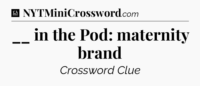 __ in the Pod: maternity brand - LA Times Crossword