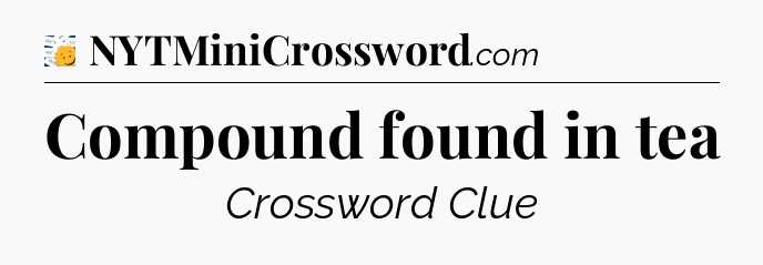 Compound found in tea - 7 Little Words