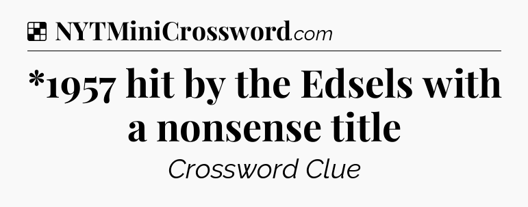 Solution: *1957 hit by the Edsels with a nonsense title - NYT Crossword