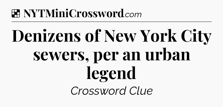 Solution: Denizens of New York City sewers, per an urban legend - NYT Crossword