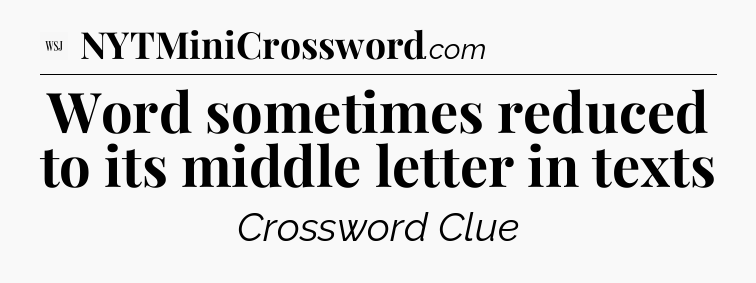 Word sometimes reduced to its middle letter in texts - WSJ Crossword