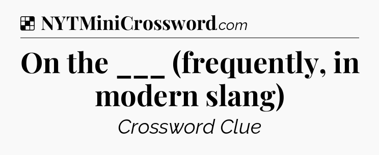 Solution: On the ___ (frequently, in modern slang) - NYT Crossword