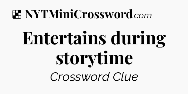 Solution: Entertains during storytime - NYT Crossword