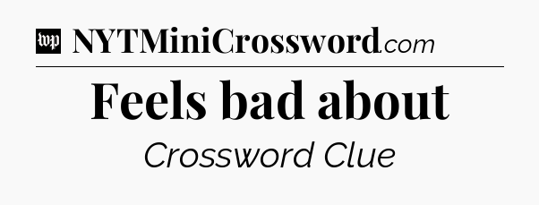 Feels bad about Crossword Clue