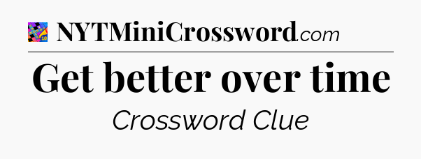 Get better over time Crossword Clue