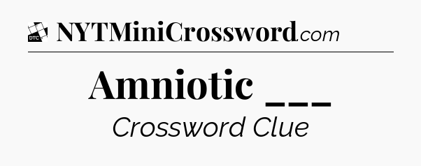 Amniotic ___ - Daily Themed Classic Crossword