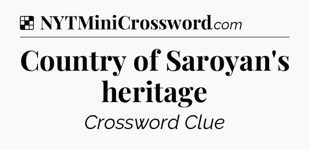 Solution: Country of Saroyan's heritage - NYT Crossword