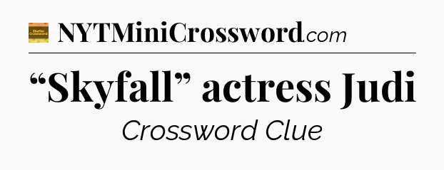 “Skyfall” actress Judi - Eugene Sheffer Crossword