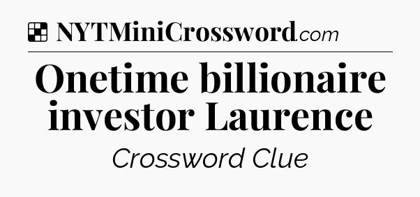 Solution: Onetime billionaire investor Laurence - NYT Crossword