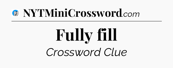 Fully fill Crossword Clue