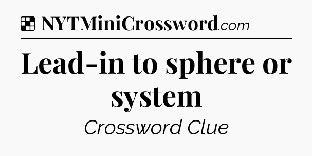 Solution: Lead-in to sphere or system - NYT Crossword