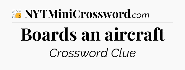 Boards an aircraft - 7 Little Words