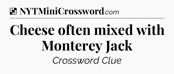 Solution: Cheese often mixed with Monterey Jack - NYT Crossword