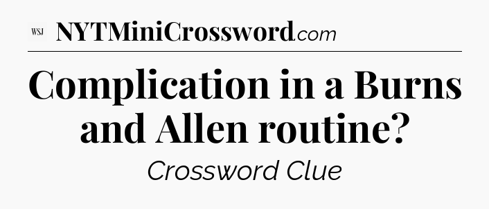 Complication in a Burns and Allen routine - WSJ Crossword