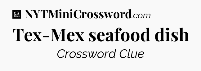Tex-Mex seafood dish - LA Times Crossword