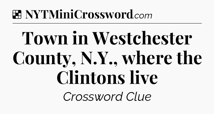 Solution: Town in Westchester County, N.Y., where the Clintons live - NYT Crossword