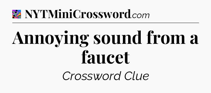 Annoying sound from a faucet Crossword Clue