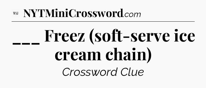 ___ Freez (soft-serve ice cream chain) - WSJ Crossword
