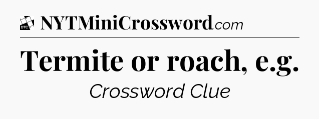 Termite or roach, e.g - Daily Themed Classic Crossword