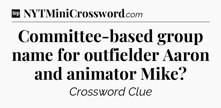 Committee-based group name for outfielder Aaron and animator Mike Crossword Clue