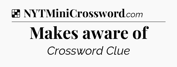 Solution: Makes aware of - NYT Crossword