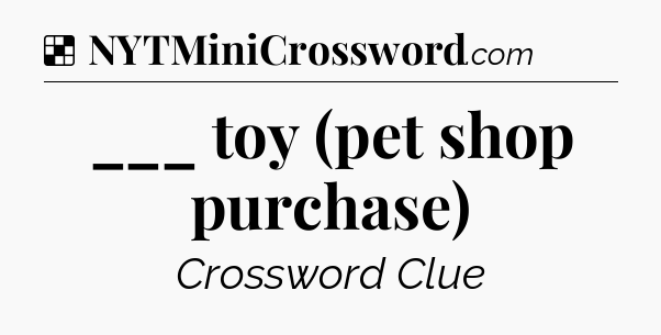 Solution: ___ toy (pet shop purchase) - NYT Crossword
