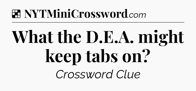 Solution: What the D.E.A. might keep tabs on - NYT Crossword